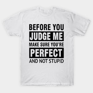 Before you judge me make sure you're perfect and not stupid T-Shirt